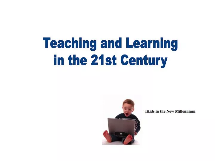 PPT - Teaching and Learning in the 21st Century PowerPoint Presentation ...