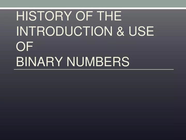 PPT - HISTORY OF THE INTRODUCTION & USE OF BINARY NUMBERS PowerPoint ...