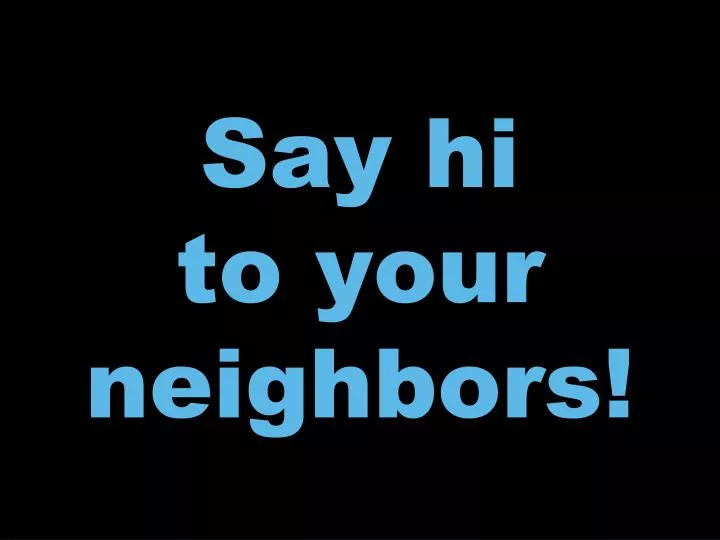 say hi to your neighbors n.