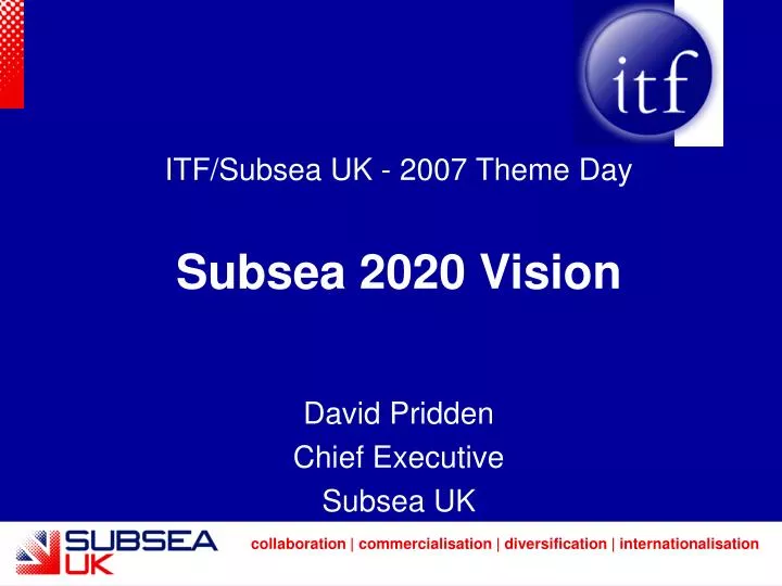 PPT ITF Subsea UK 2007 Theme Day Subsea 2020 Vision PPT ITF Subsea UK 2007 Theme Day Subsea 2020 Vision