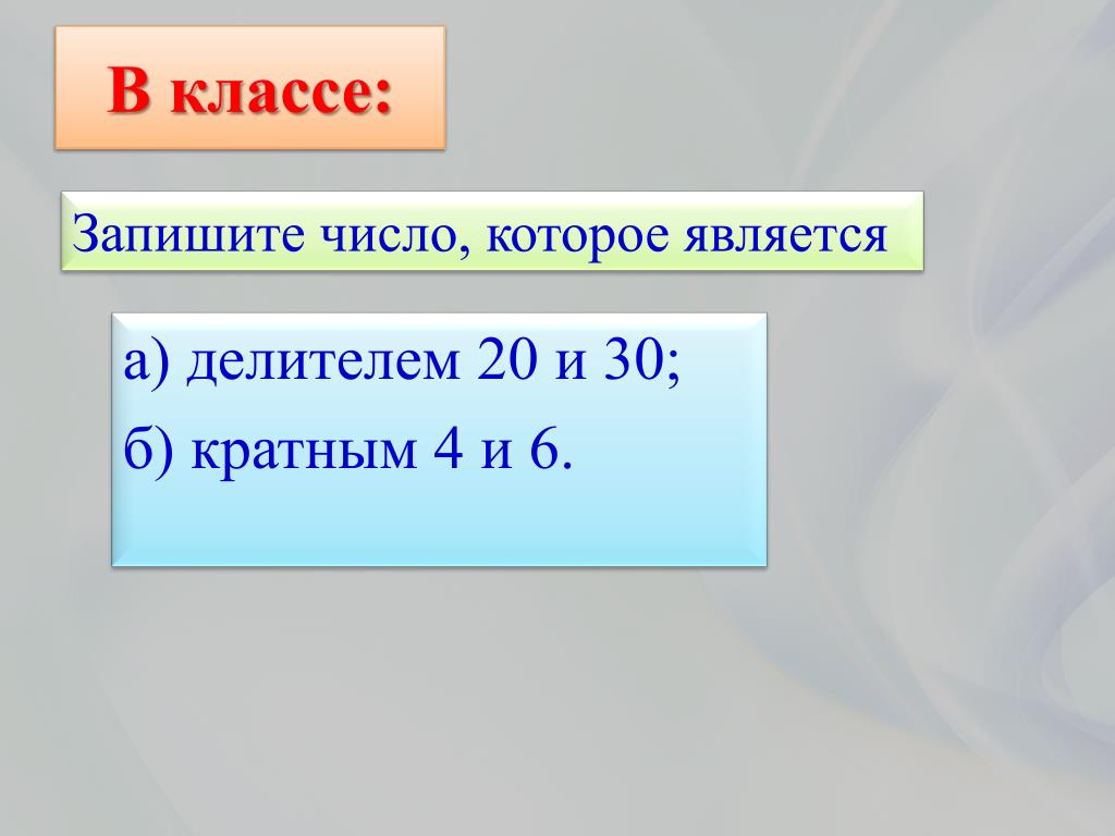 Запиши число которое находится. Что является делителем числа. Запишите число которое является делителем 20 и 30 кратным 4 и 6. Делитель 20 кратные 20. Что является числом.