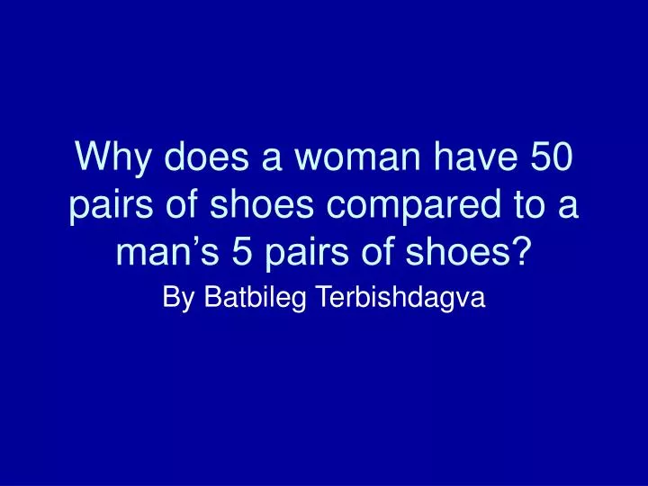 why does a woman have 50 pairs of shoes compared to a man s 5 pairs of shoes n.