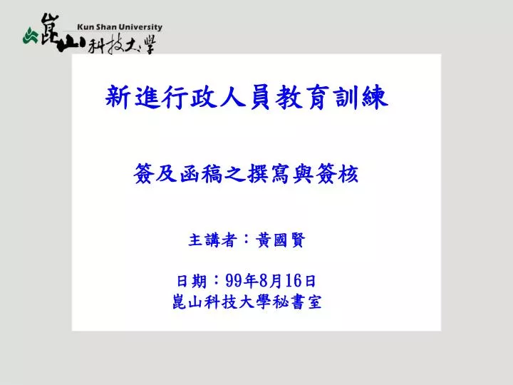 Ppt 新進行政人員教育訓練簽及函稿之撰寫與簽核主講者 黃國賢日期 99 年8 月16 日崑山科技大學秘書室powerpoint Presentation Id 6450502