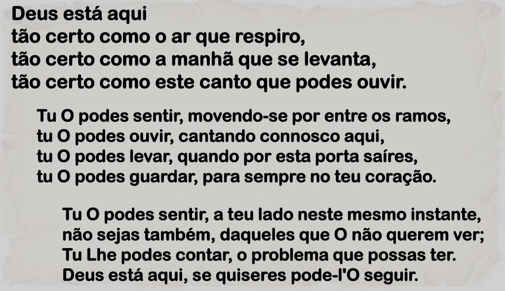 Deus está aqui Tão certo como o ar que respiro Tão certo como a manhã que  se levanta Tão certo como este canto que podes ouvir Tu O podes ouvir  movendo-se. 