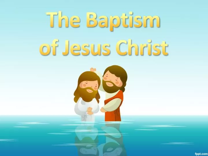 PPT - The Baptism of Jesus Christ PowerPoint Presentation, free download -  ID:6521504
