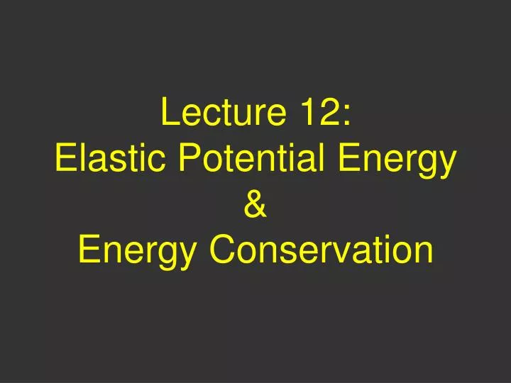 PPT - Lecture 12: Elastic Potential Energy & Energy Conservation ...