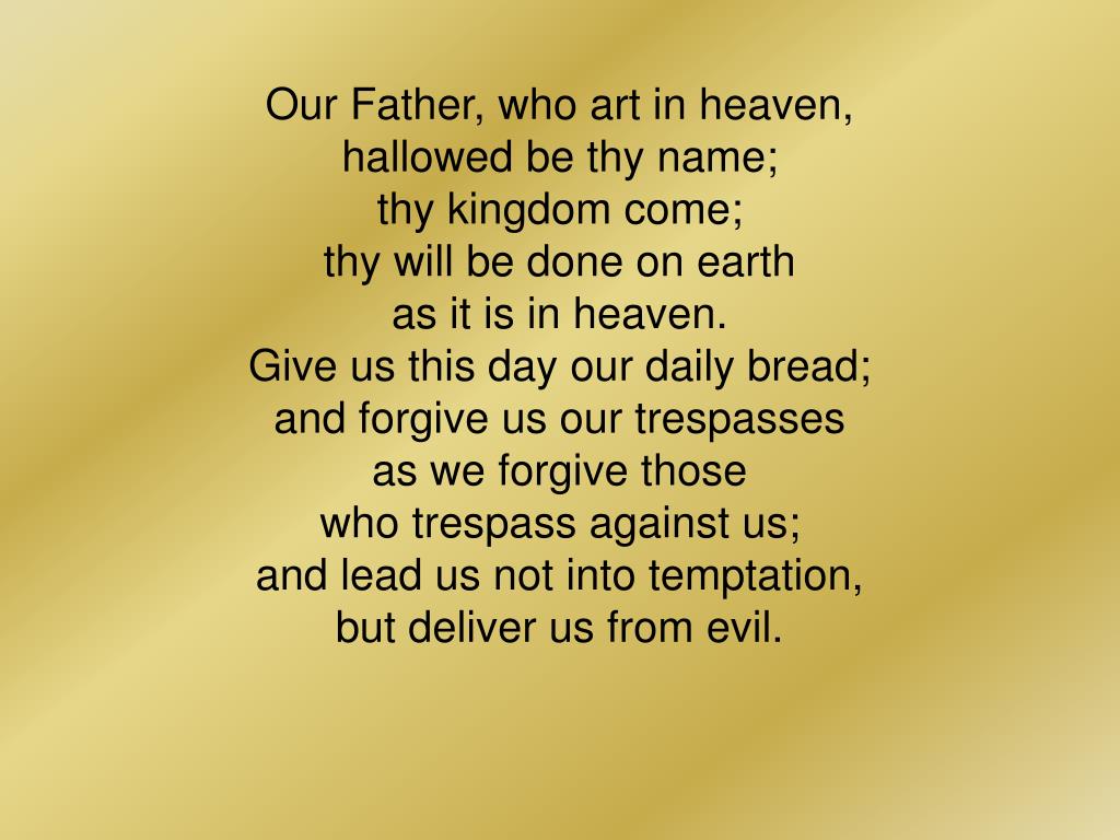 Our Father who art in heaven, hallowed be thy name, thy kingdom come, thy  will be done on earth as it is in heaven, give us this day our daily bread;  and