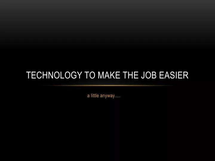 technology to make the job easier n.