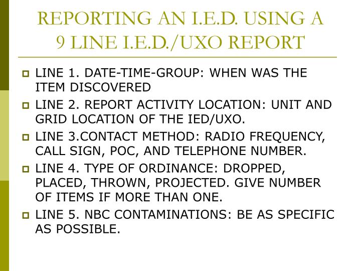 uxo ied 9 line report A 9-line uxo report is a document with nine blank fields, or sections, for reporting an unexploded ordnance (uxo) uxo is any form of explosive or ammunition that has. uxo ied 9 line report A 9-line uxo report is a document with nine blank fields, or sections, for reporting an unexploded ordnance (uxo) uxo is any form of explosive or ammunition that has.
