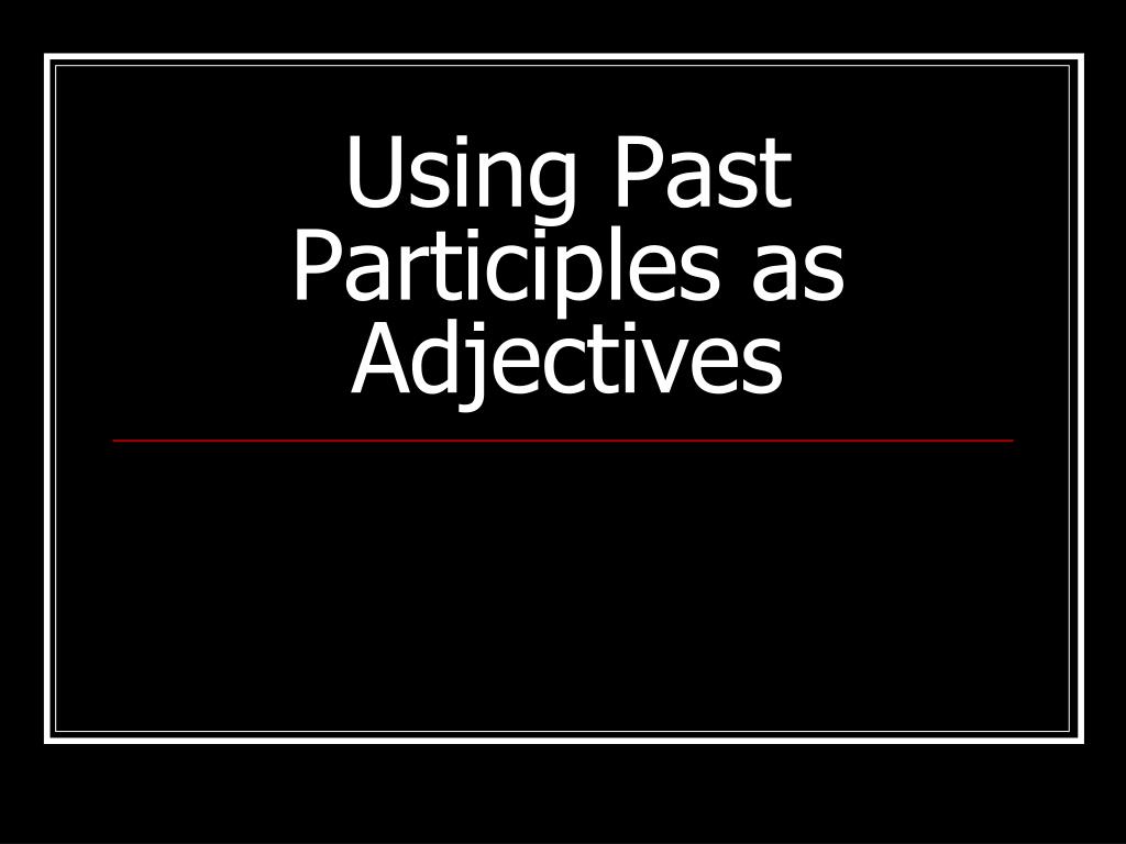 ppt-using-past-participles-as-adjectives-powerpoint-presentation-free-download-id-6732526