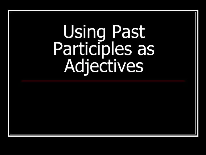 ppt-using-past-participles-as-adjectives-powerpoint-presentation-free-download-id-6732526