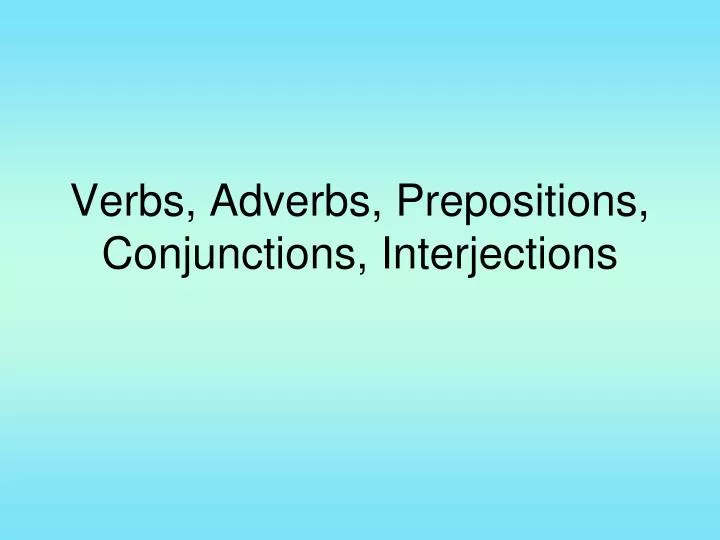 ppt-verbs-adverbs-prepositions-conjunctions-interjections-powerpoint-presentation-id-6737014