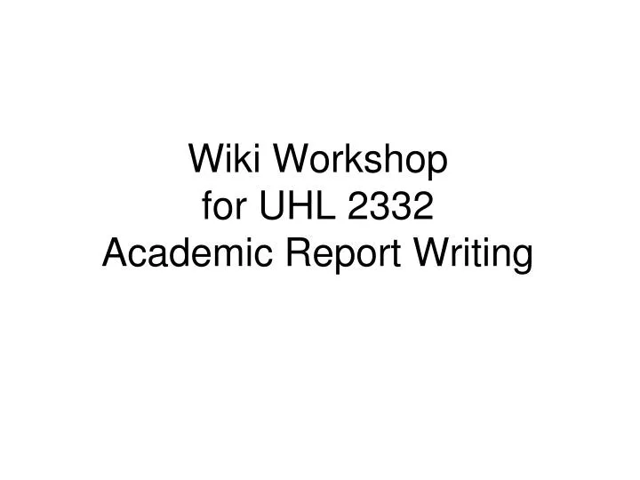 wiki workshop for uhl 2332 academic report writing n.