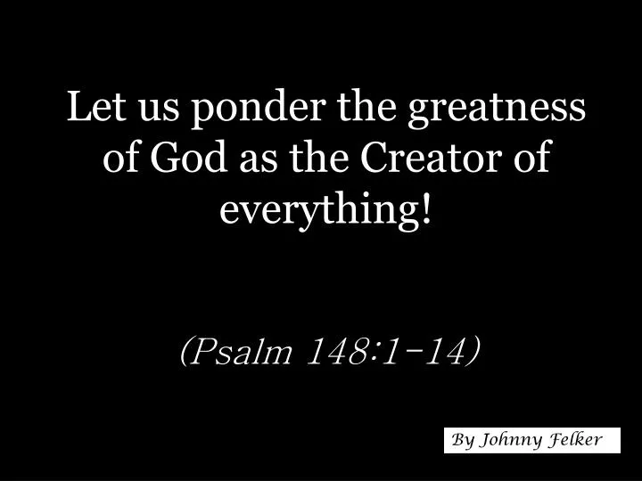 PPT Let Us Ponder The Greatness Of God As The Creator Of Everything 