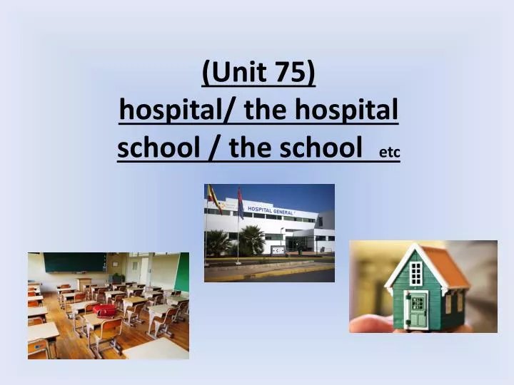 unit 75 hospital the hospital etc school the school n.