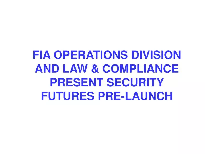 PPT FIA OPERATIONS DIVISION AND LAW & COMPLIANCE PRESENT SECURITY