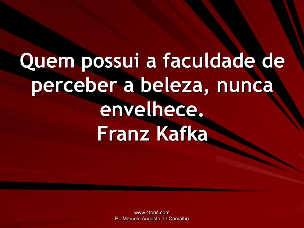 Quem possui a faculdade de ver a beleza, Franz Kafka - Pensador