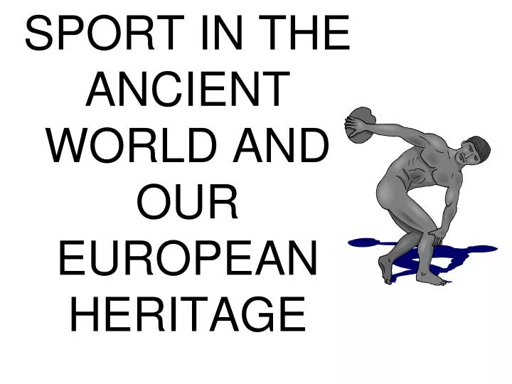 PPT - SPORT IN THE ANCIENT WORLD AND OUR EUROPEAN HERITAGE PowerPoint ...