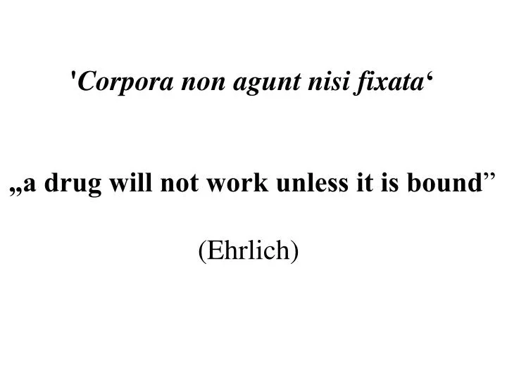 PPT - ' Corpora non agunt nisi fixata ' „a drug will not work unless it is  bound ” (Ehrlich) PowerPoint Presentation - ID:6963842