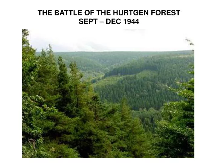 PPT - THE BATTLE OF THE HURTGEN FOREST SEPT – DEC 1944 PowerPoint ...