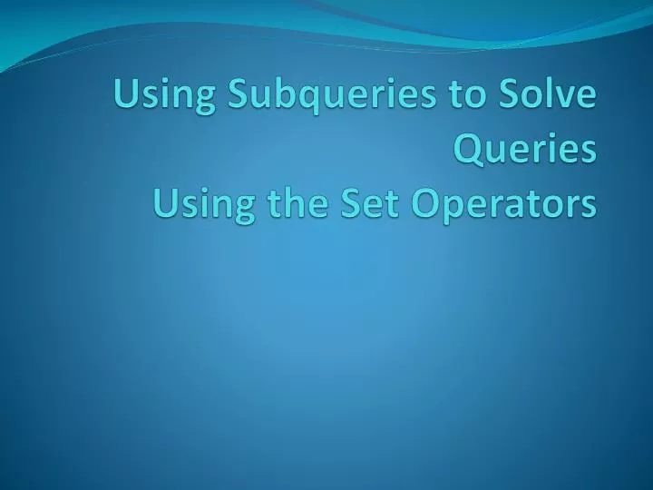 PPT - Using Subqueries to Solve Queries Using the Set Operators ...