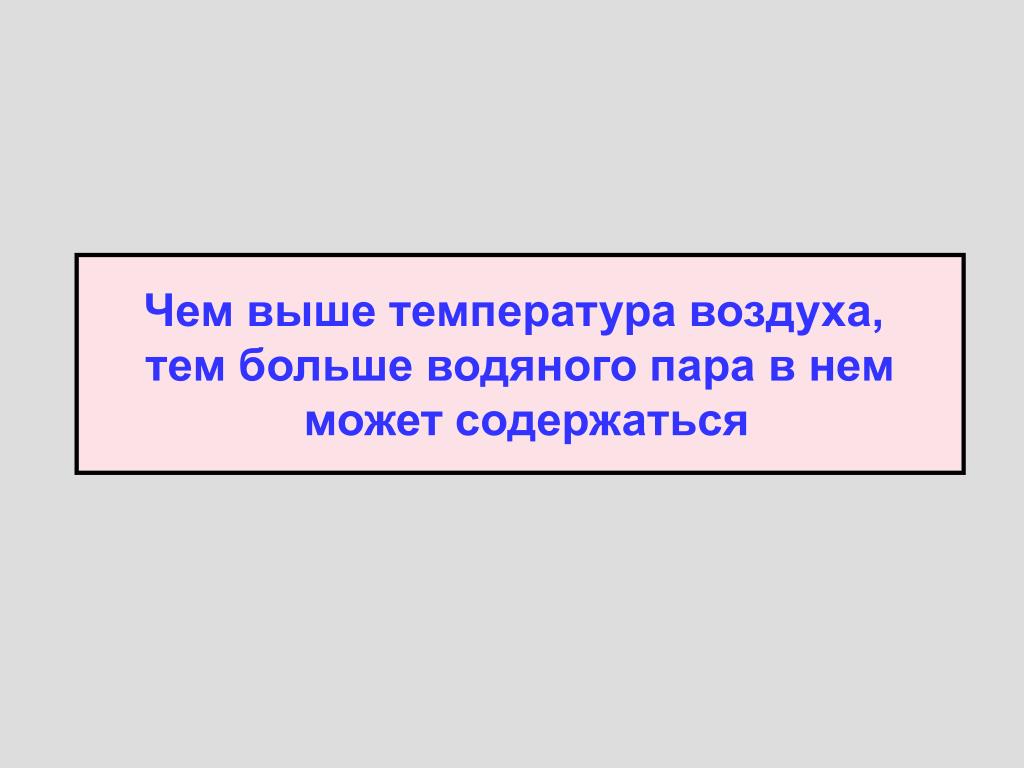Чем выше температура тем больше может содержать. Чем ниже температура тем больше давление. Чем выше температура тем больше может содержать.