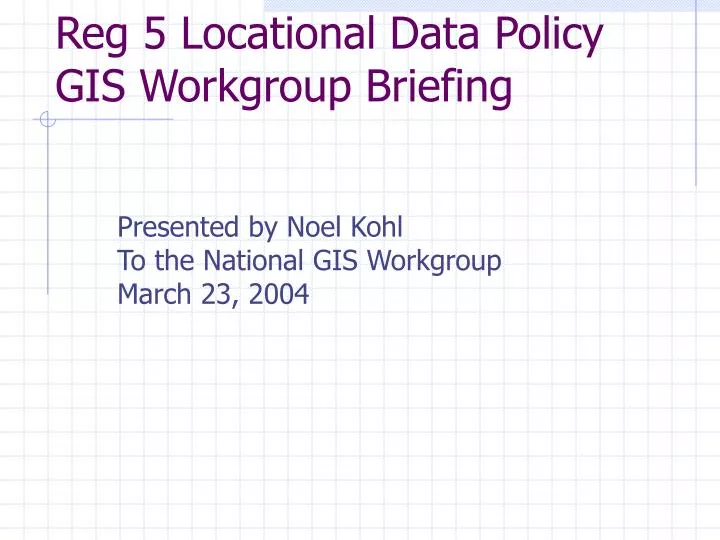 reg 5 locational data policy gis workgroup briefing n.