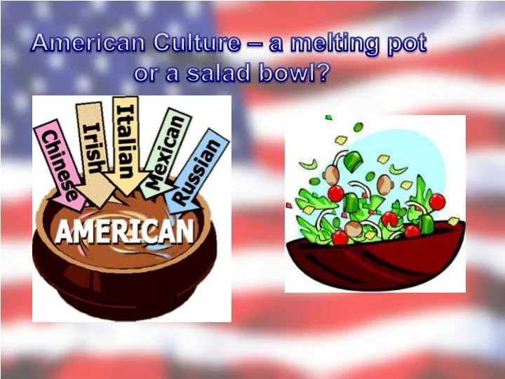 PPT - American Culture – a melting pot or a salad bowl ? PowerPoint  Presentation - ID:7037650
