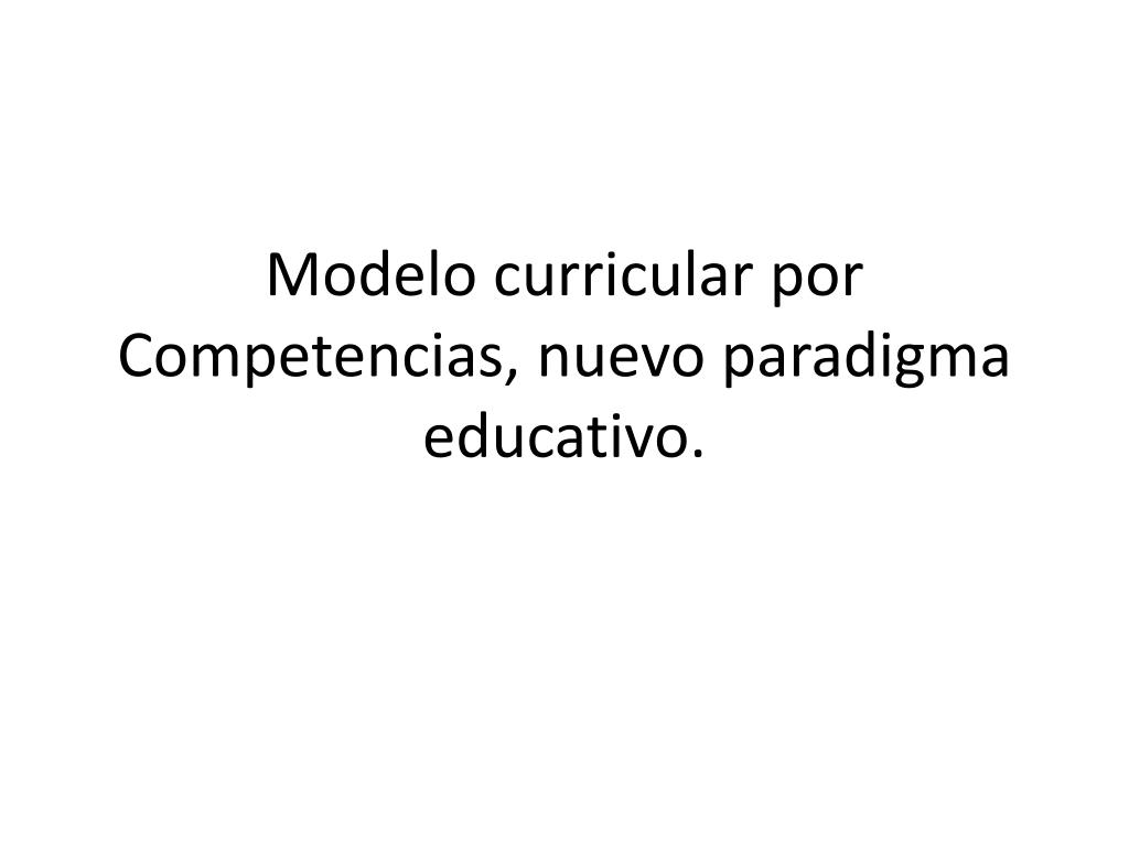 PPT - Modelo curricular por Competencias, nuevo paradigma educativo.  PowerPoint Presentation - ID:7101637